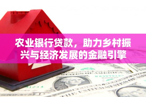 浦东农业银行贷款，助力乡村振兴与经济发展的金融引擎