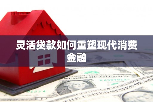 石门灵活贷款如何重塑现代消费金融