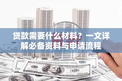 湘西贷款需要什么材料？一文详解必备资料与申请流程