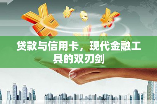 上城贷款与信用卡，现代金融工具的双刃剑