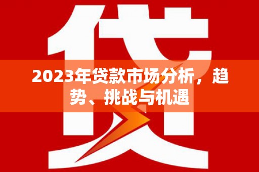 苏家屯2023年贷款市场分析，趋势、挑战与机遇