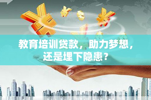 镇平教育培训贷款，助力梦想，还是埋下隐患？