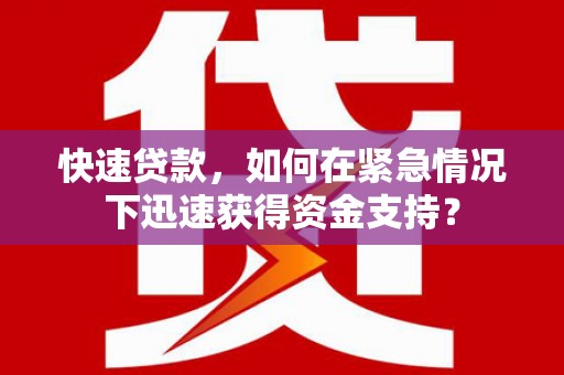 柞水快速贷款，如何在紧急情况下迅速获得资金支持？