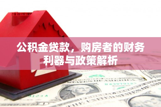 崇明公积金贷款，购房者的财务利器与政策解析