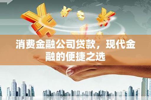 马尔康消费金融公司贷款，现代金融的便捷之选