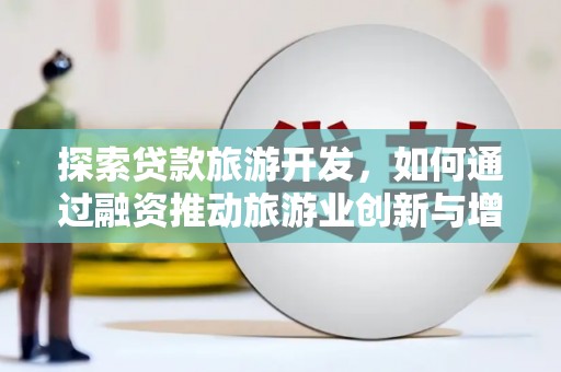 沿滩探索贷款旅游开发，如何通过融资推动旅游业创新与增长