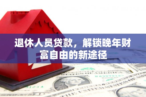 雨花退休人员贷款，解锁晚年财富自由的新途径