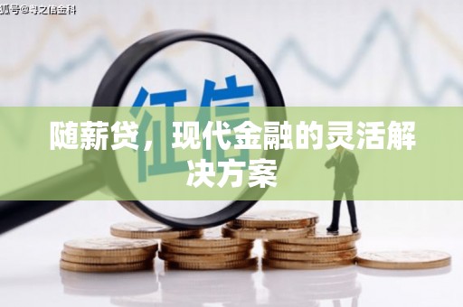 扶绥随薪贷，现代金融的灵活解决方案