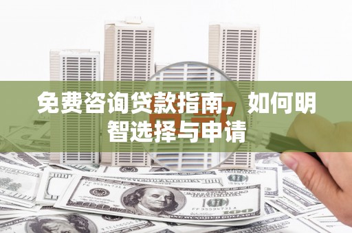 麻山免费咨询贷款指南，如何明智选择与申请
