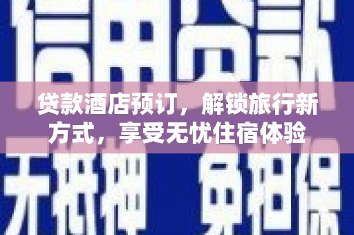 禄丰贷款酒店预订，解锁旅行新方式，享受无忧住宿体验