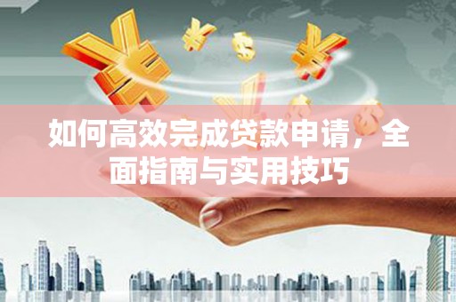 富阳如何高效完成贷款申请，全面指南与实用技巧