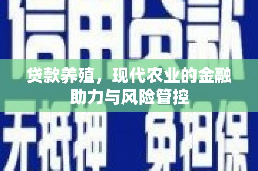 兰州贷款养殖，现代农业的金融助力与风险管控