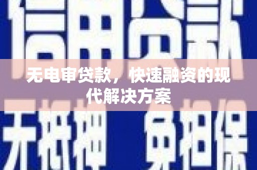 通山无电审贷款，快速融资的现代解决方案