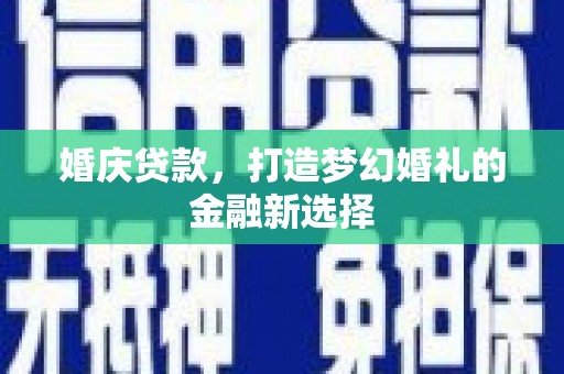枞阳婚庆贷款，打造梦幻婚礼的金融新选择