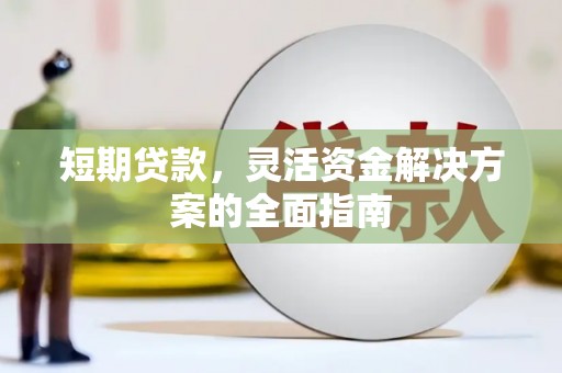 泉山短期贷款，灵活资金解决方案的全面指南