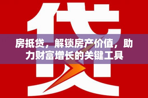 港南房抵贷，解锁房产价值，助力财富增长的关键工具