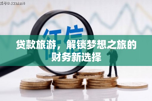 武江贷款旅游，解锁梦想之旅的财务新选择