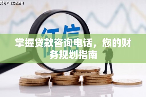 山南掌握贷款咨询电话，您的财务规划指南