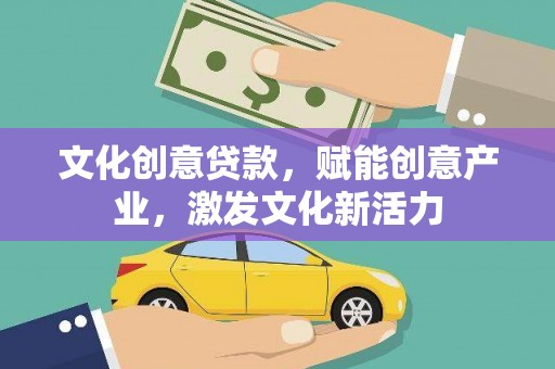 衢州文化创意贷款，赋能创意产业，激发文化新活力