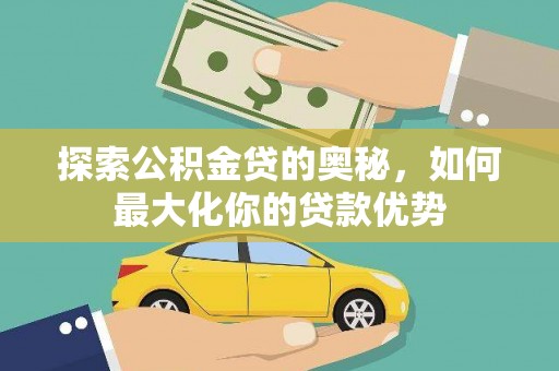 南化探索公积金贷的奥秘，如何最大化你的贷款优势