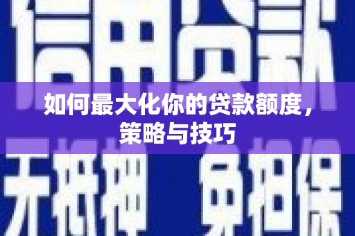 柳州如何最大化你的贷款额度，策略与技巧