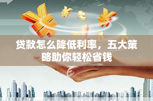 东西湖贷款怎么降低利率，五大策略助你轻松省钱