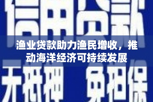 叶县渔业贷款助力渔民增收，推动海洋经济可持续发展