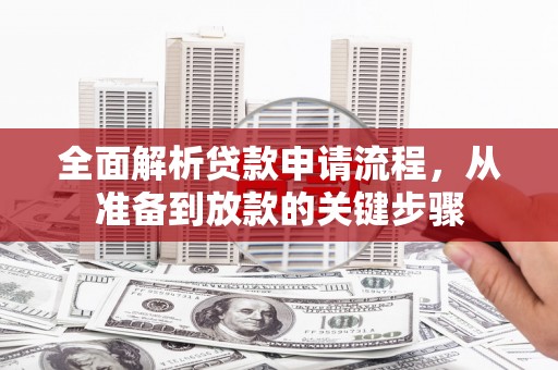 东方全面解析贷款申请流程，从准备到放款的关键步骤