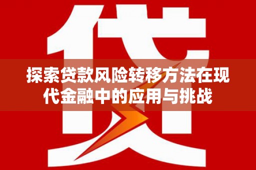 筠连探索贷款风险转移方法在现代金融中的应用与挑战