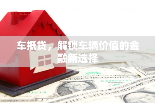 昭平车抵贷，解锁车辆价值的金融新选择