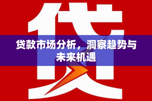 察右前旗贷款市场分析，洞察趋势与未来机遇