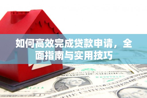 德钦如何高效完成贷款申请，全面指南与实用技巧