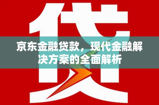 清涧京东金融贷款，现代金融解决方案的全面解析