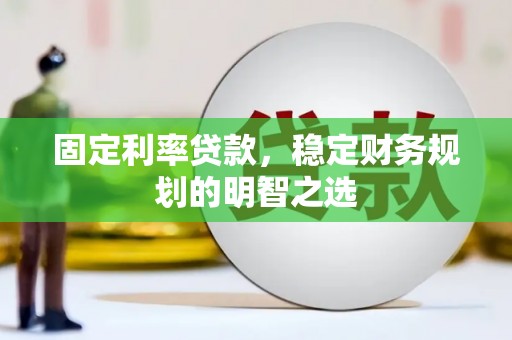 小金固定利率贷款，稳定财务规划的明智之选