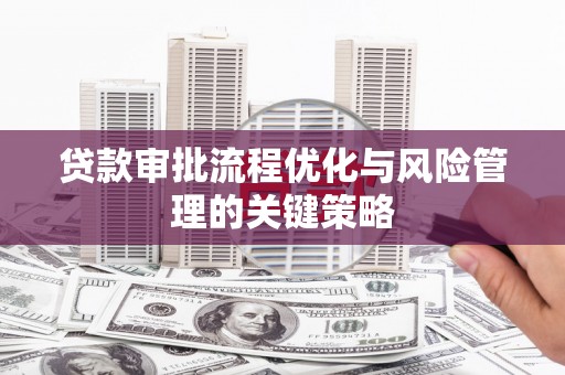 凤岗贷款审批流程优化与风险管理的关键策略