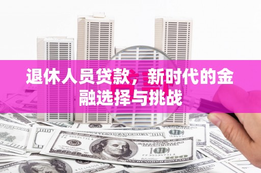 宝山退休人员贷款，新时代的金融选择与挑战