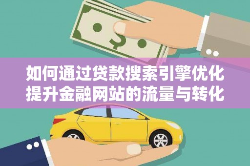 平安如何通过贷款搜索引擎优化提升金融网站的流量与转化率