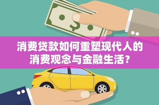 临渭消费贷款如何重塑现代人的消费观念与金融生活？