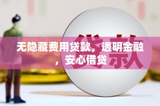 科尔沁无隐藏费用贷款，透明金融，安心借贷
