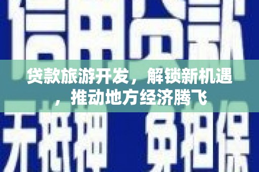 平江贷款旅游开发，解锁新机遇，推动地方经济腾飞