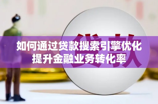 平安如何通过贷款搜索引擎优化提升金融业务转化率