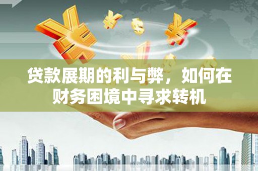长岭贷款展期的利与弊，如何在财务困境中寻求转机