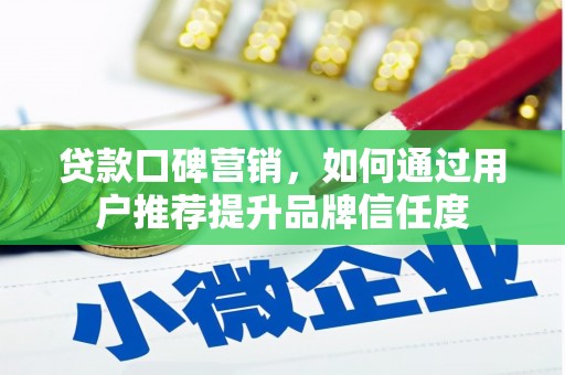 七里河贷款口碑营销，如何通过用户推荐提升品牌信任度