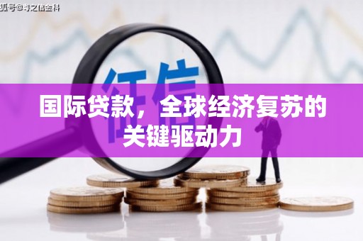 鹤庆国际贷款，全球经济复苏的关键驱动力