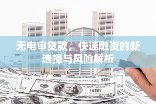 小金无电审贷款，快速融资的新选择与风险解析