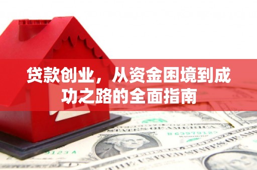 蒸湘贷款创业，从资金困境到成功之路的全面指南