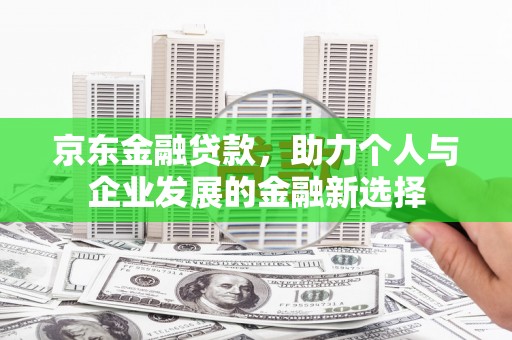 玉州京东金融贷款，助力个人与企业发展的金融新选择