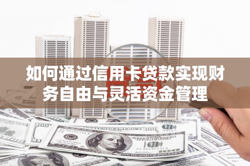 罗定如何通过信用卡贷款实现财务自由与灵活资金管理