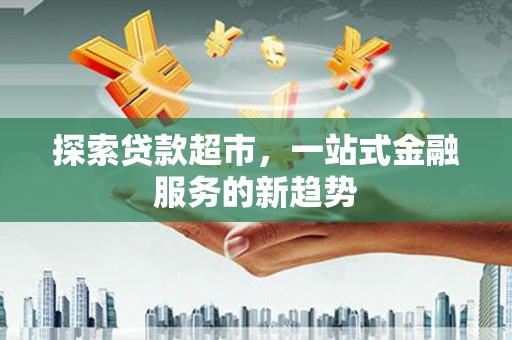 东西湖探索贷款超市，一站式金融服务的新趋势