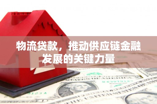 高碑店物流贷款，推动供应链金融发展的关键力量